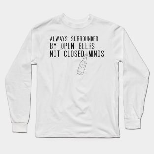 Always surrounded by open beers not closed minds Long Sleeve T-Shirt